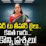 MLC Kavitha sent to Tihar Jail: ఓవర్ టు తీహార్ జైలు.. కవిత గారు.. కొన్ని ప్రశ్నలు!