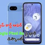 Google Pixel 8a Flipkart: గూగుల్ పిక్సెల్ 8ఏ పై భారీ డిస్కౌంట్.. ఫ్లిప్ కార్ట్ లో అతి తక్కువ ధరకు!