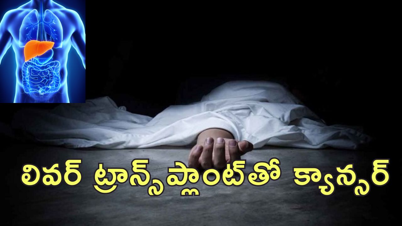Liver Transplant Patient Dead : లివర్ మార్పిడి ఆపరేషన్ జరిగిన పేషెంట్ మృతి.. డోనర్ ద్వారా సోకిన క్యాన్సర్!