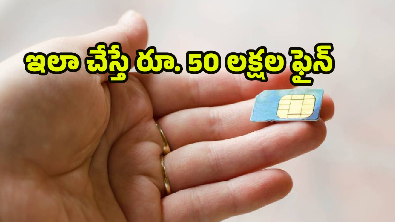 New SIM Card Rules: కొత్త సిమ్ కార్డ్ రూల్స్.. ఇలా చేశారో రూ. 50 లక్షల ఫైన్