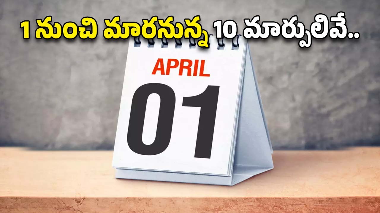Financial Changes: ఏప్రిల్ 1 నుంచి మారనున్న 10 ఆర్థిక మార్పుల గురించి తెలుసా..