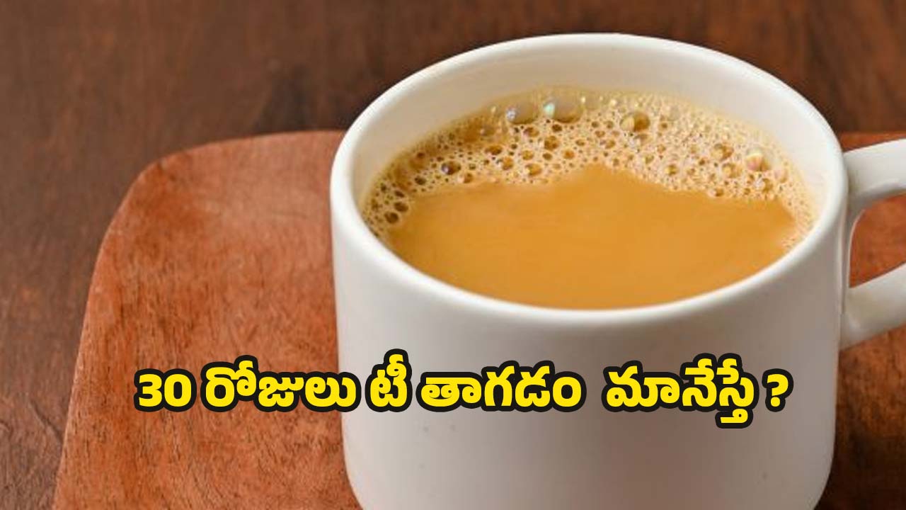 Tea: ఓ మై గాడ్.. 30 రోజులు టీ తాగకపోతే.. ఇన్ని లాభాలా  ?