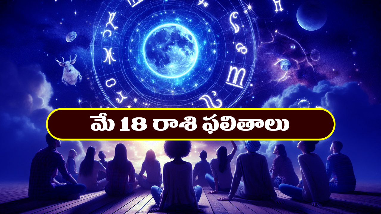 Horoscope Today May 18th : ఆకస్మిక ధనలాభం – వృత్తి ఉద్యోగాలలో శుభ వార్తలు