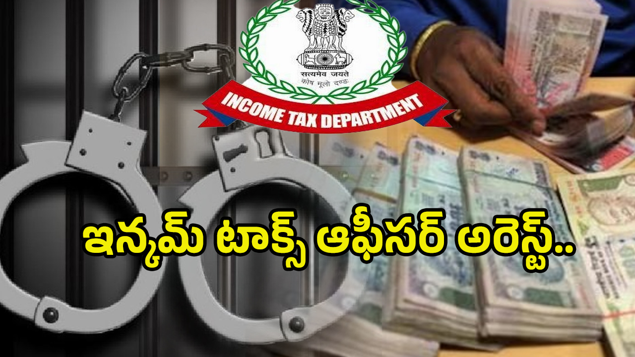 Income Tax Officer Arrest: లంచం తీసుకుంటూ అడ్డంగా బుక్కైన.. ఇన్కమ్ టాక్స్ ఆఫీసర్ అరెస్ట్..