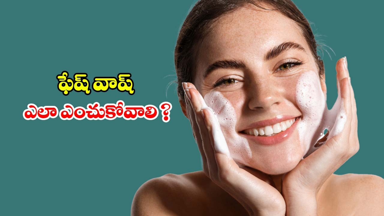 Face Wash: చర్మ రకాన్ని బట్టి ఫేస్ వాష్ ఎలా సెలక్ట్ చేసుకోవాలి ?