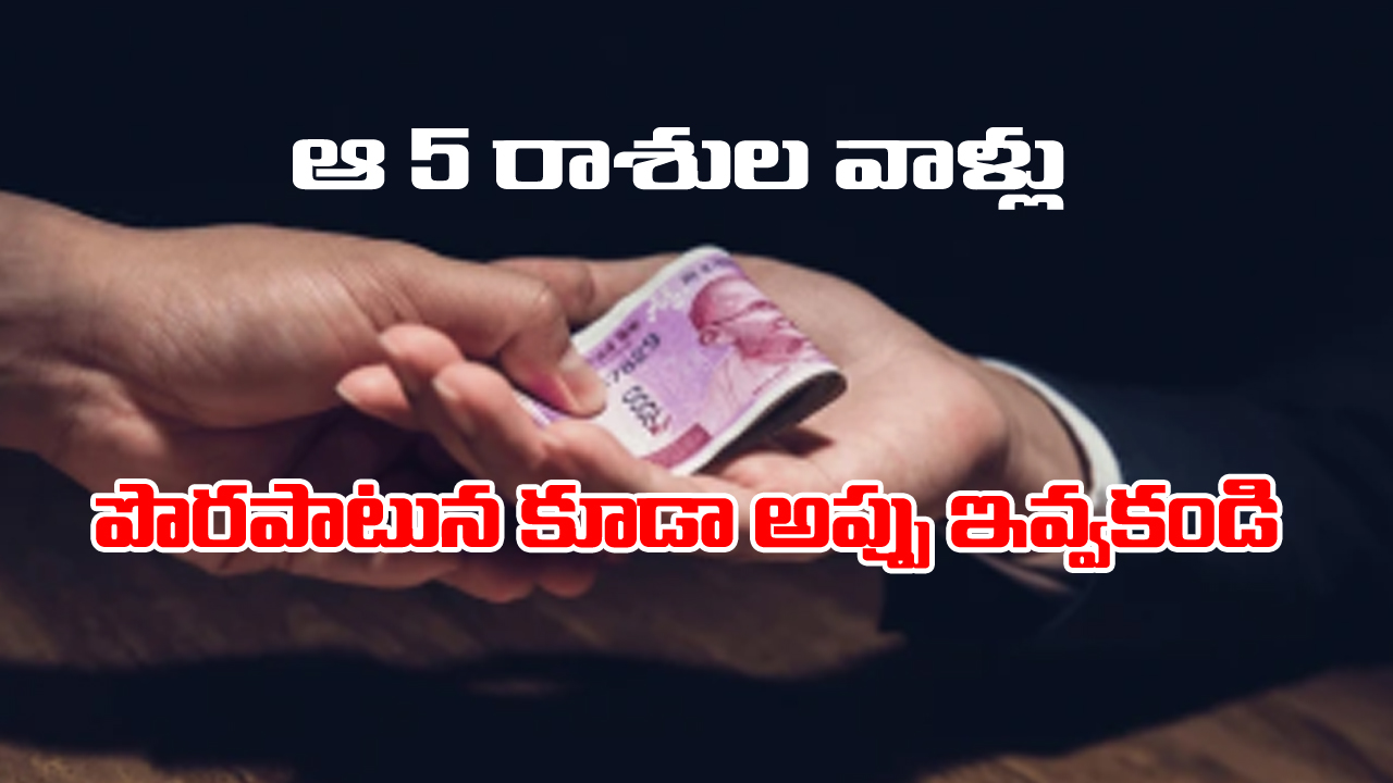 Zodiac Signs: ఆ ఐదు రాశుల వాళ్ళు ఎవ్వరికీ అప్పు ఇవ్వకూడదట – ఇస్తే తిరిగి రావడం కష్టమేనట
